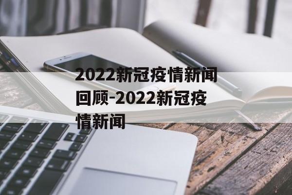 2022新冠疫情新闻回顾-2022新冠疫情新闻 2022新冠疫情新闻回顾-2022新冠疫情新闻