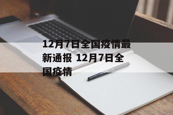 12月7日全国疫情最新通报 12月7日全国疫情 12月7日全国疫情最新通报 12月7日全国疫情