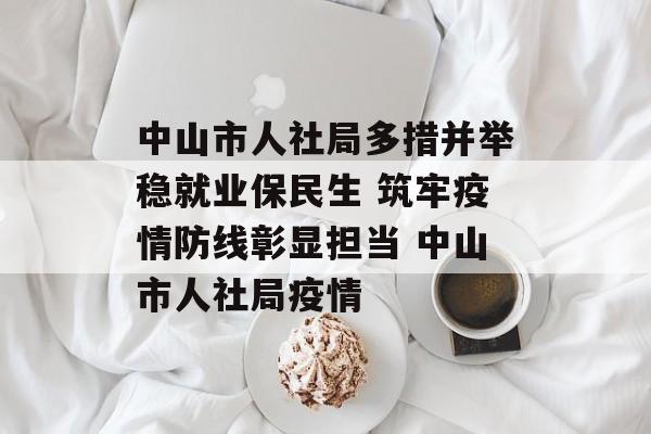 中山市人社局多措并举稳就业保民生 筑牢疫情防线彰显担当 中山市人社局疫情