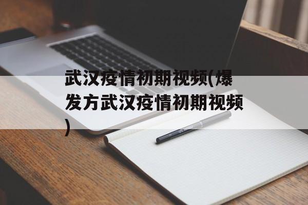 武汉疫情初期视频(爆发方武汉疫情初期视频)