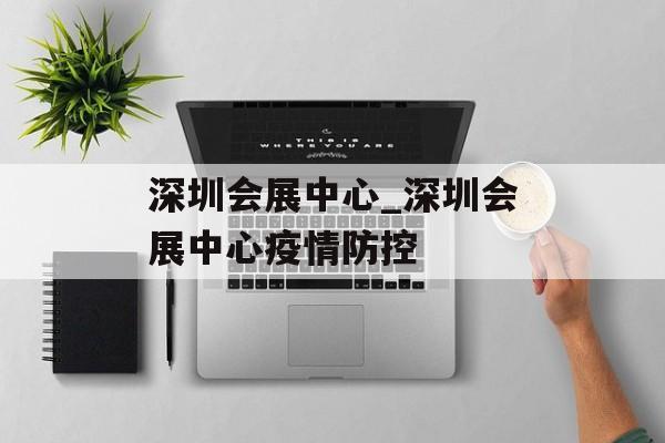 深圳会展中心_深圳会展中心疫情防控
